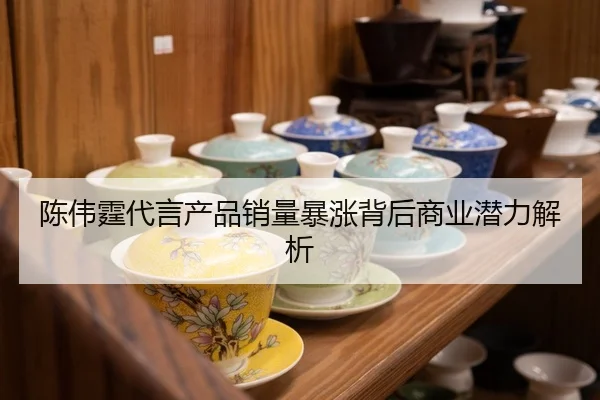 陈伟霆代言产品销量暴涨背后商业潜力解析
